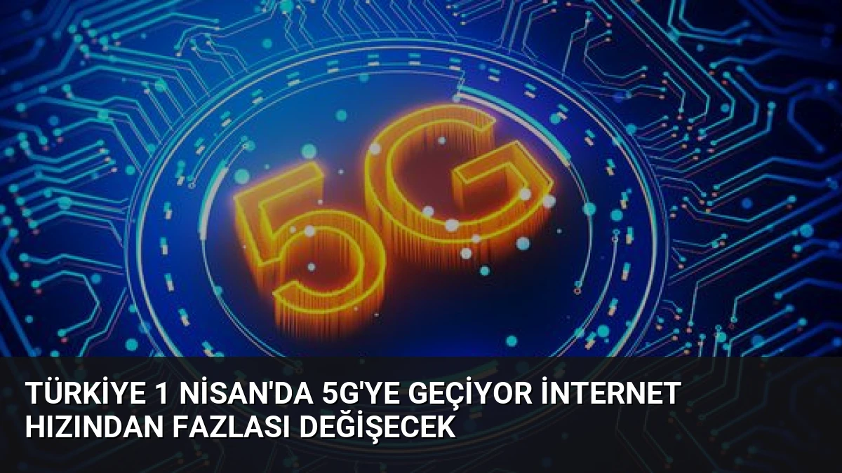 Türkiye 1 Nisan’da 5G’ye Geçiyor İnternet Hızından Fazlası Değişecek