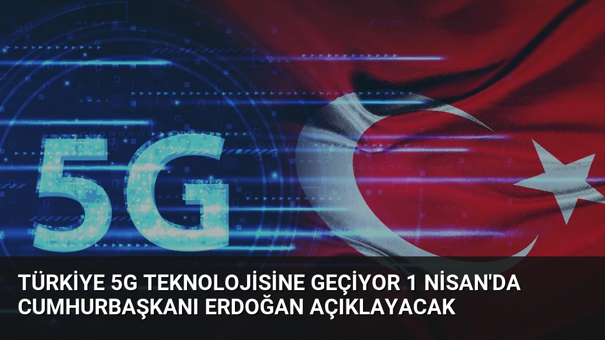 Türkiye 5G Teknolojisine Geçiyor 1 Nisan’da Cumhurbaşkanı Erdoğan Açıklayacak