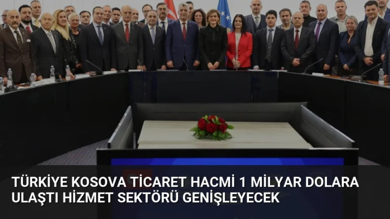 Türkiye Kosova Ticaret Hacmi 1 Milyar Dolara Ulaştı Hizmet Sektörü Genişleyecek