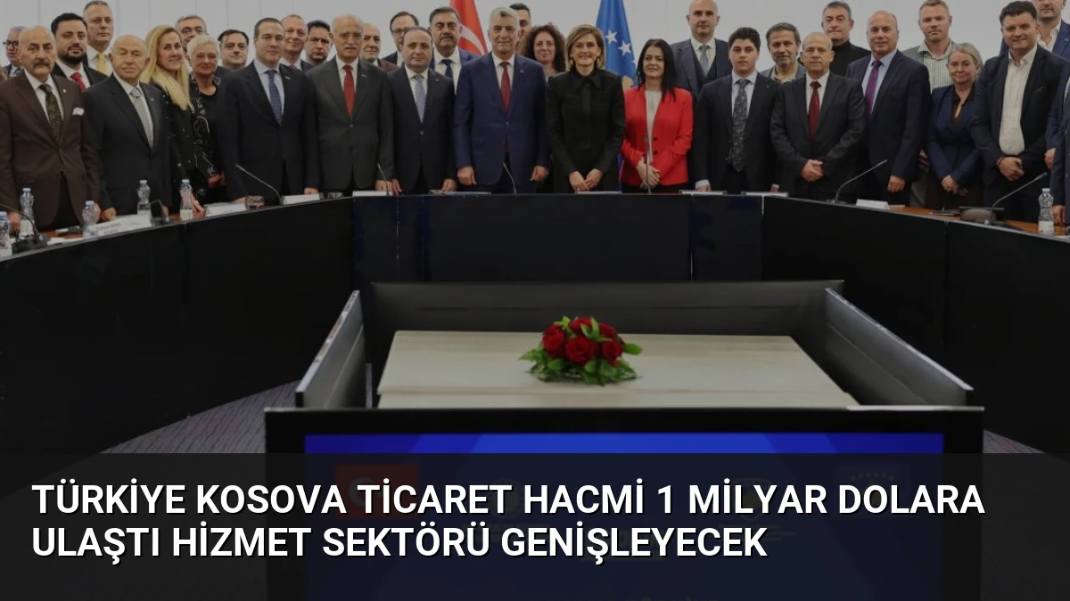 Türkiye Kosova Ticaret Hacmi 1 Milyar Dolara Ulaştı Hizmet Sektörü Genişleyecek