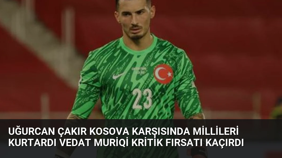 Uğurcan Çakır Kosova Karşısında Millileri Kurtardı Vedat Muriqi Kritik Fırsatı Kaçırdı