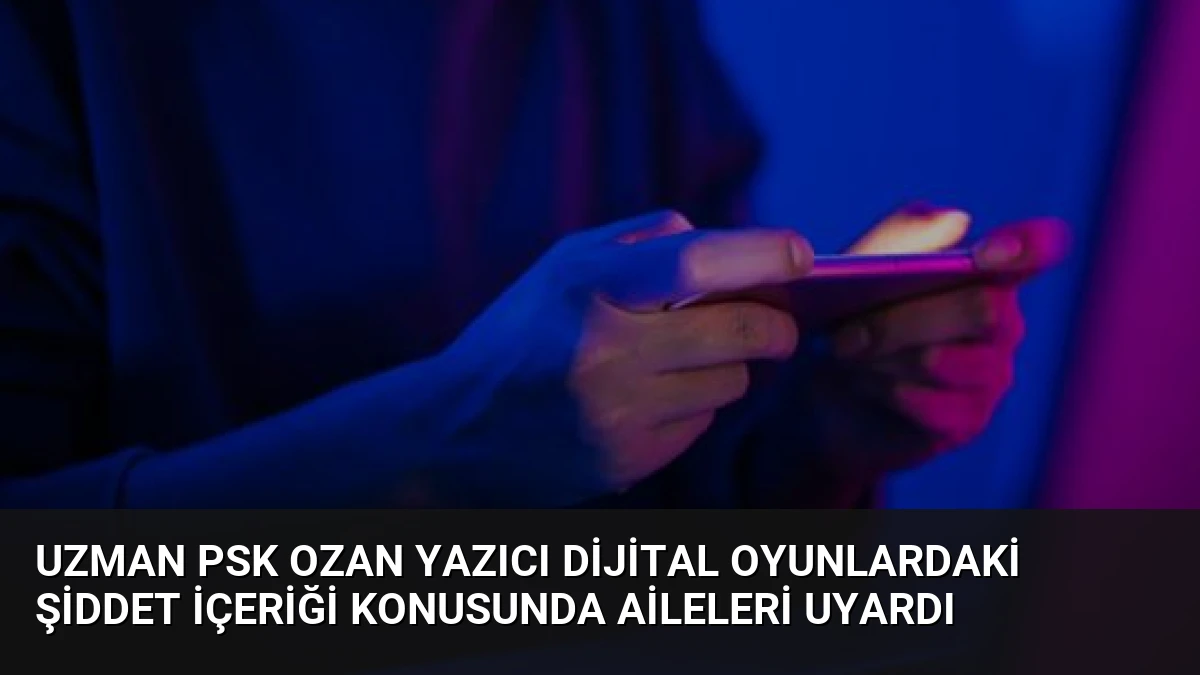 Uzman Psk Ozan Yazıcı Dijital Oyunlardaki Şiddet İçeriği Konusunda Aileleri Uyardı