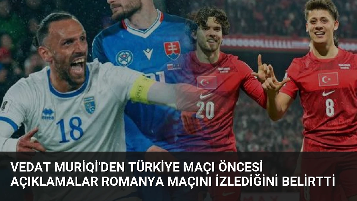 Vedat Muriqi’den Türkiye Maçı Öncesi Açıklamalar Romanya Maçını İzlediğini Belirtti