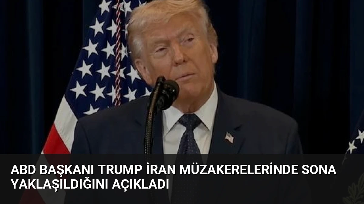 ABD Başkanı Trump İran Müzakerelerinde Sona Yaklaşıldığını Açıkladı