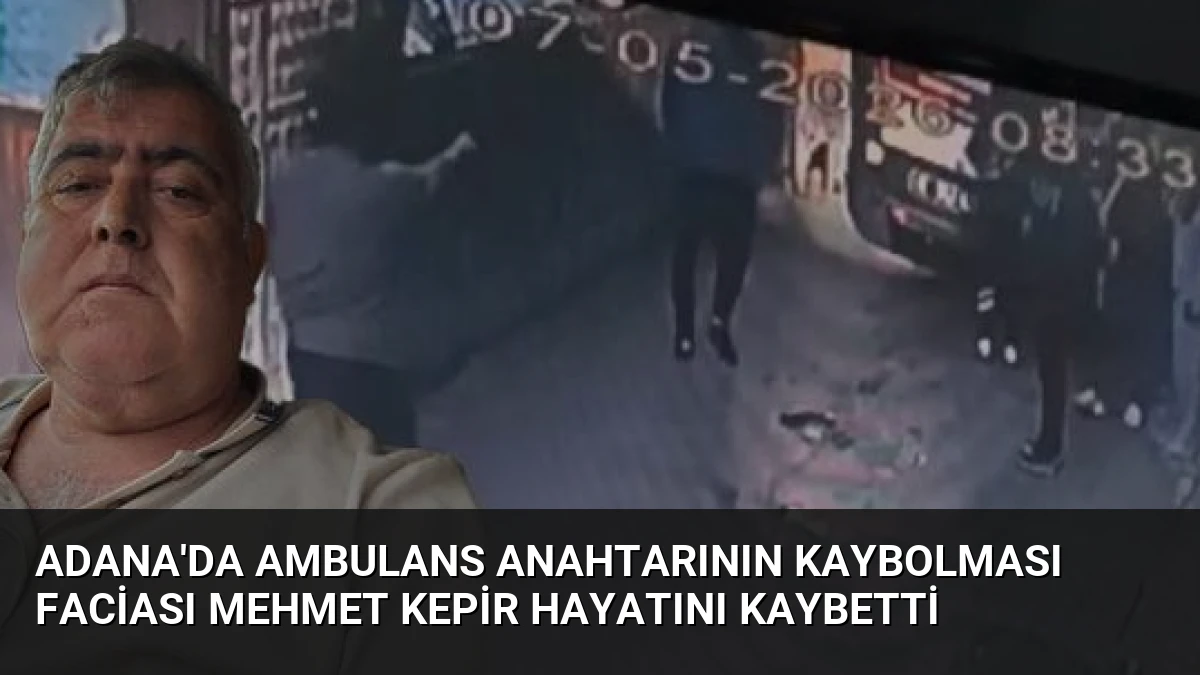 Adana’da Ambulans Anahtarının Kaybolması Faciası Mehmet Kepir Hayatını Kaybetti