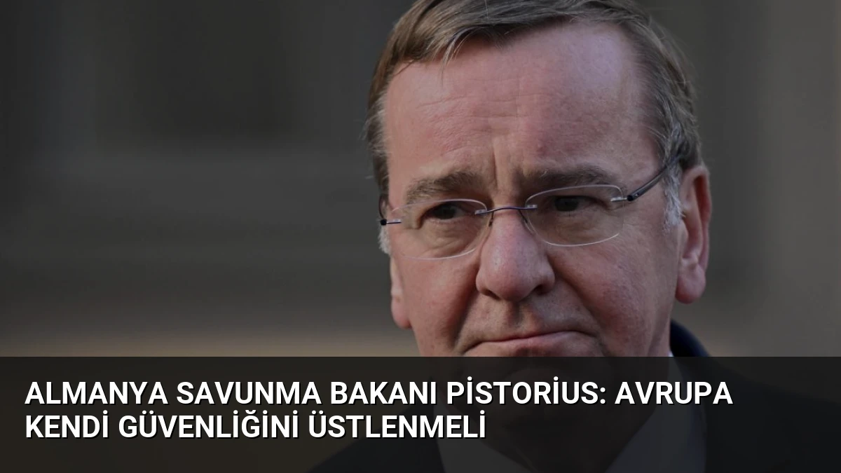 Almanya Savunma Bakanı Pistorius: Avrupa Kendi Güvenliğini Üstlenmeli