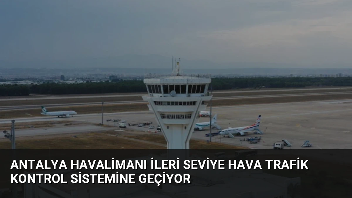 Antalya Havalimanı İleri Seviye Hava Trafik Kontrol Sistemine Geçiyor