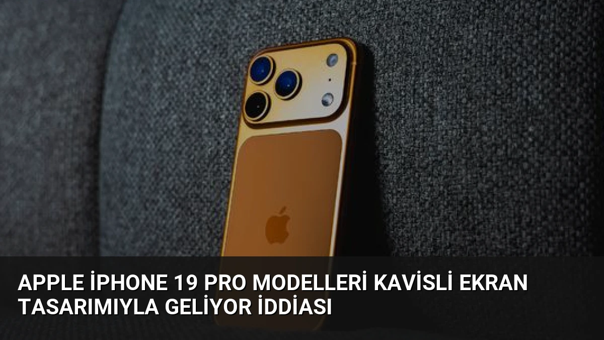 Apple iPhone 19 Pro Modelleri Kavisli Ekran Tasarımıyla Geliyor İddiası