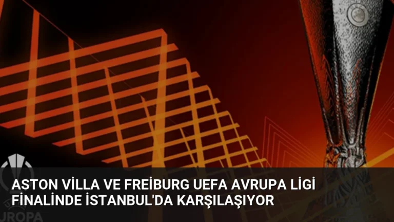 Aston Villa ve Freiburg UEFA Avrupa Ligi Finalinde İstanbul’da Karşılaşıyor