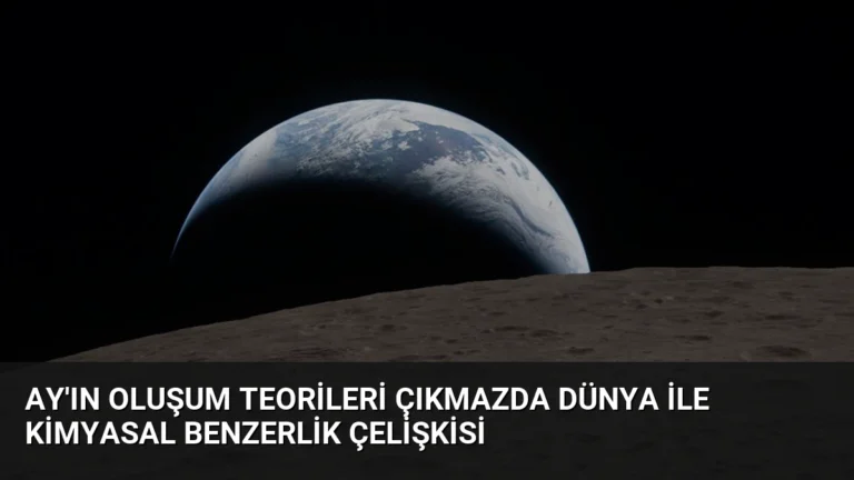 Ay’ın Oluşum Teorileri Çıkmazda Dünya ile Kimyasal Benzerlik Çelişkisi