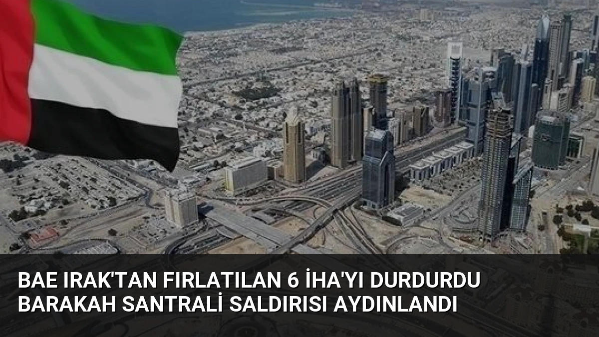 BAE Irak’tan Fırlatılan 6 İHA’yı Durdurdu Barakah Santrali Saldırısı Aydınlandı