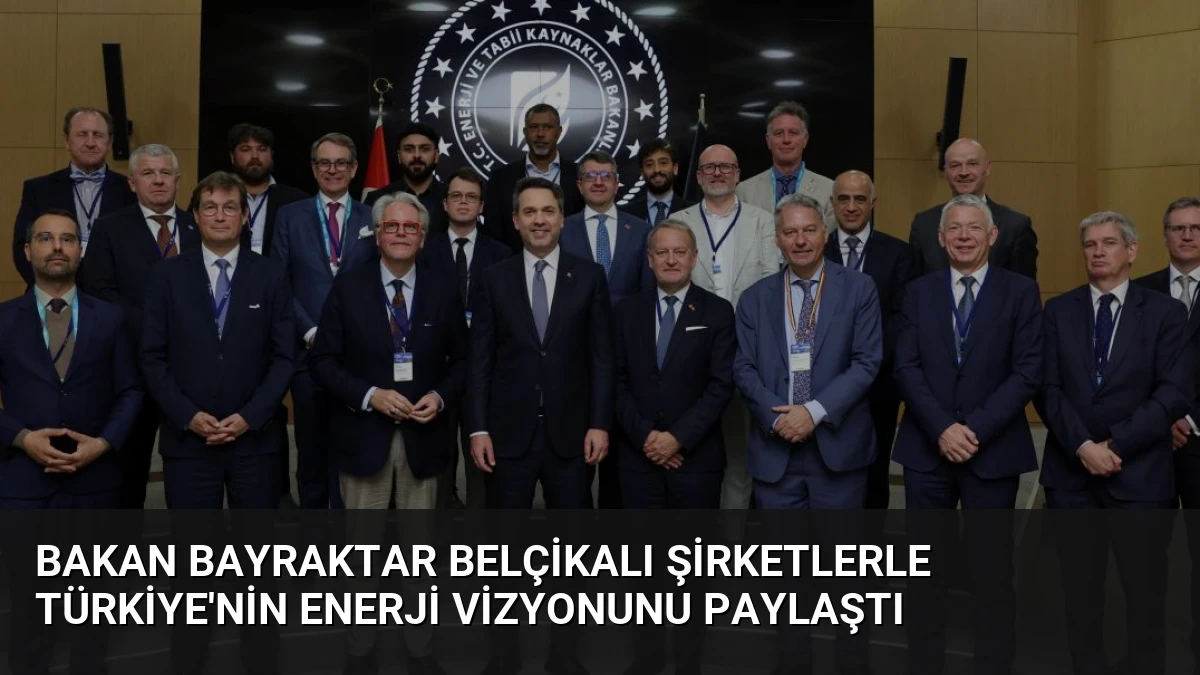 Bakan Bayraktar Belçikalı Şirketlerle Türkiye’nin Enerji Vizyonunu Paylaştı