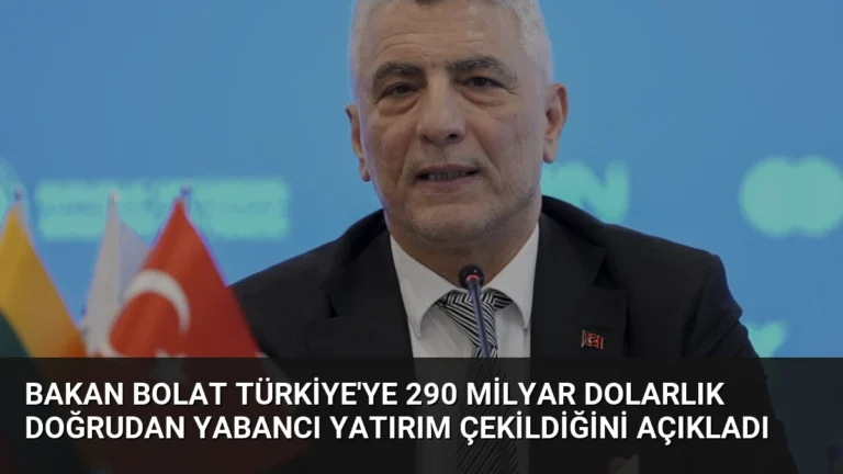 Bakan Bolat Türkiye’ye 290 Milyar Dolarlık Doğrudan Yabancı Yatırım Çekildiğini Açıkladı