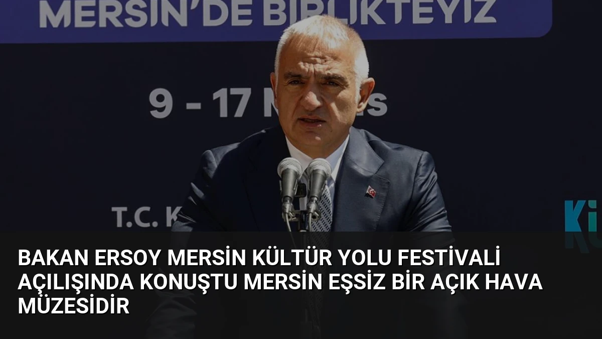 Bakan Ersoy Mersin Kültür Yolu Festivali Açılışında Konuştu Mersin Eşsiz Bir Açık Hava Müzesidir