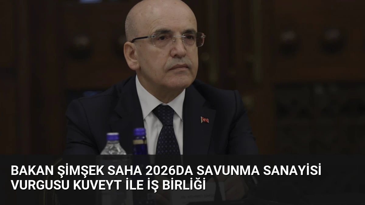 Bakan Şimşek SAHA 2026da Savunma Sanayisi Vurgusu Kuveyt ile İş Birliği