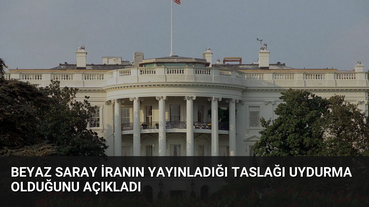 Beyaz Saray İranın Yayınladığı Taslağı Uydurma Olduğunu Açıkladı