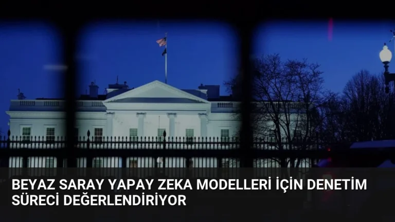 Beyaz Saray Yapay Zeka Modelleri İçin Denetim Süreci Değerlendiriyor