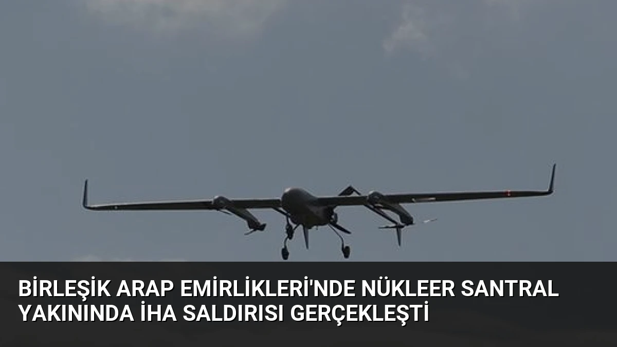 Birleşik Arap Emirlikleri’nde Nükleer Santral Yakınında İHA Saldırısı Gerçekleşti
