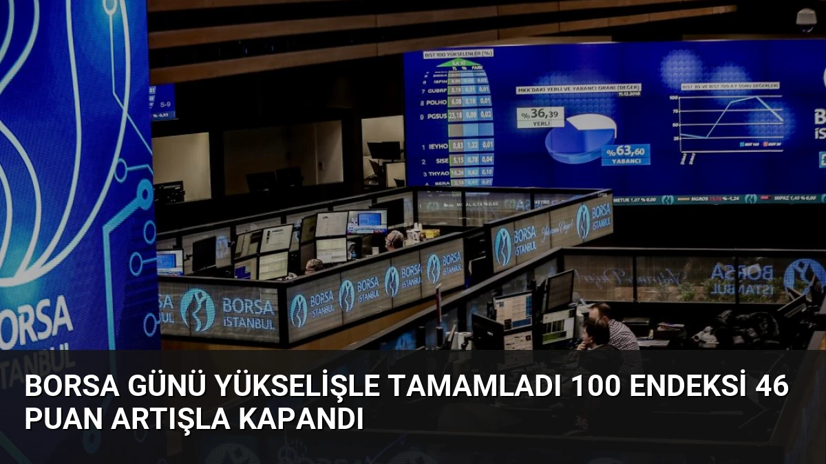 Borsa Günü Yükselişle Tamamladı 100 Endeksi 46 Puan Artışla Kapandı