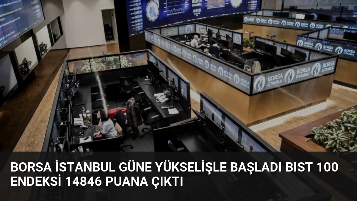 Borsa İstanbul güne yükselişle başladı BIST 100 endeksi 14846 puana çıktı