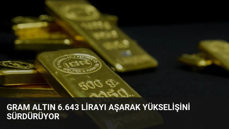 Gram Altın 6.643 Lirayı Aşarak Yükselişini Sürdürüyor