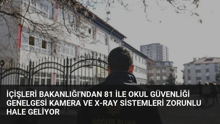 İçişleri Bakanlığı’ndan 81 İle Okul Güvenliği Genelgesi Kamera ve X-Ray Sistemleri Zorunlu Hale Geliyor
