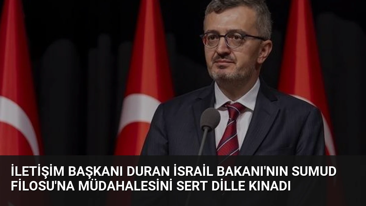 İletişim Başkanı Duran İsrail Bakanı’nın Sumud Filosu’na Müdahalesini Sert Dille Kınadı