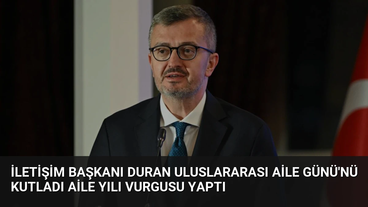 İletişim Başkanı Duran Uluslararası Aile Günü’nü Kutladı Aile Yılı Vurgusu Yaptı