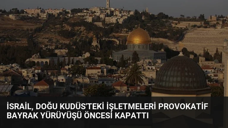 İsrail, Doğu Kudüs’teki İşletmeleri Provokatif Bayrak Yürüyüşü Öncesi Kapattı