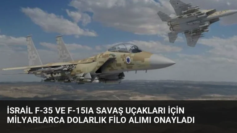 İsrail F-35 ve F-15IA Savaş Uçakları İçin Milyarlarca Dolarlık Filo Alımı Onayladı