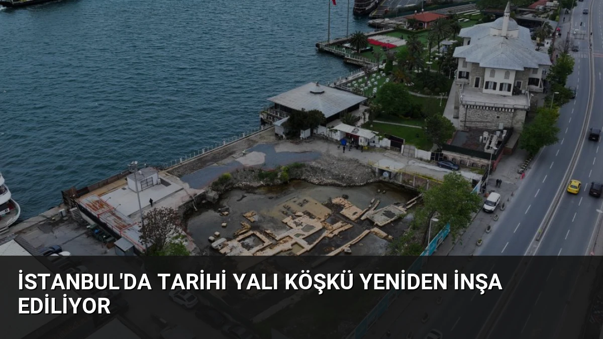 İstanbul’da Tarihi Yalı Köşkü Yeniden İnşa Ediliyor