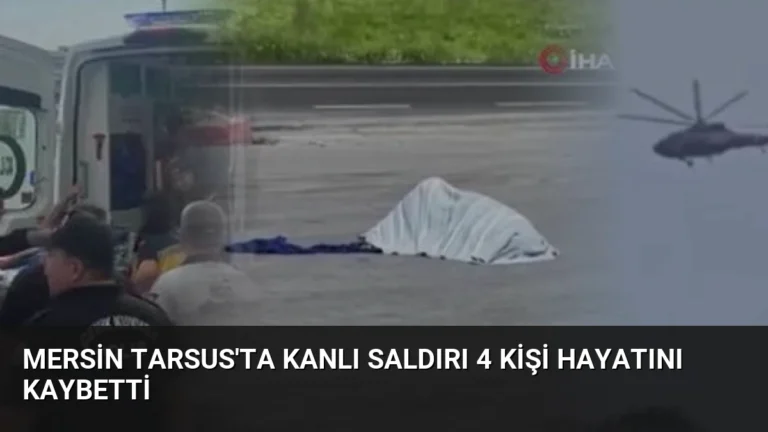 Mersin Tarsus’ta Kanlı Saldırı 4 Kişi Hayatını Kaybetti