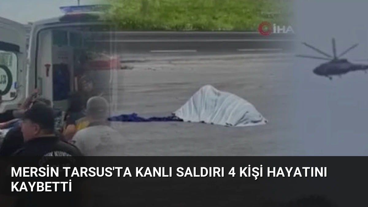 Mersin Tarsus’ta Kanlı Saldırı 4 Kişi Hayatını Kaybetti