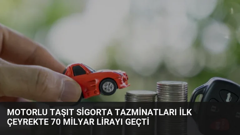 Motorlu Taşıt Sigorta Tazminatları İlk Çeyrekte 70 Milyar Lirayı Geçti