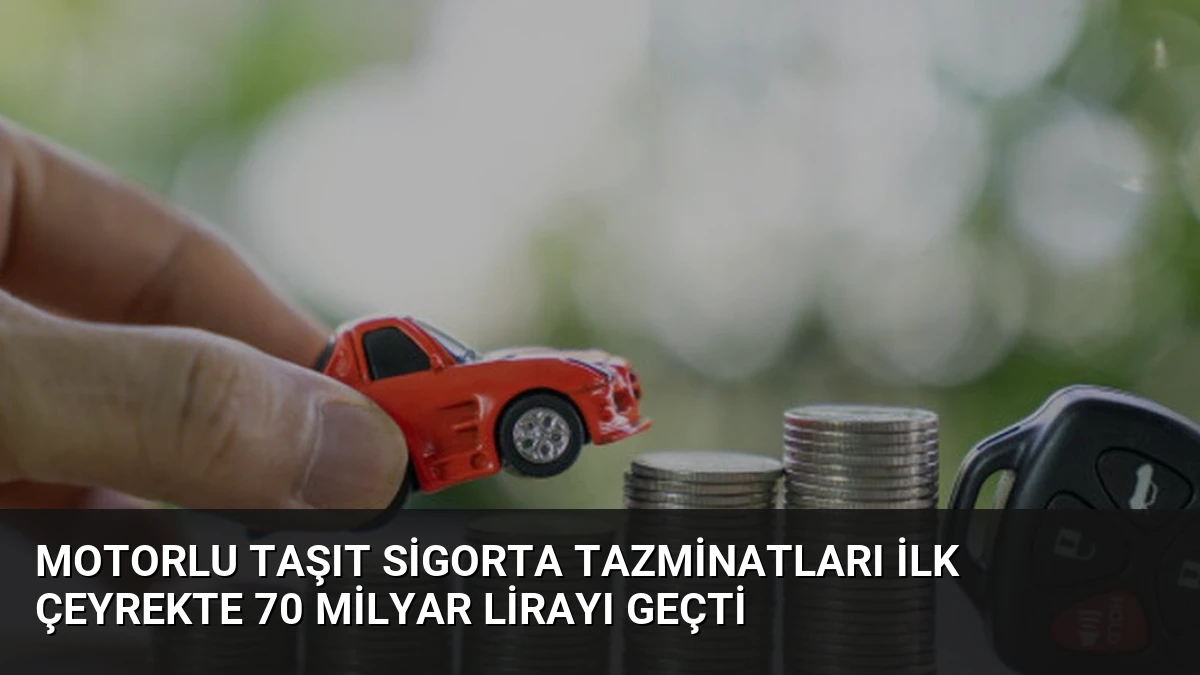 Motorlu Taşıt Sigorta Tazminatları İlk Çeyrekte 70 Milyar Lirayı Geçti