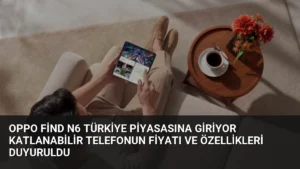 OPPO Find N6 Türkiye Piyasasına Giriyor Katlanabilir Telefonun Fiyatı ve Özellikleri Duyuruldu