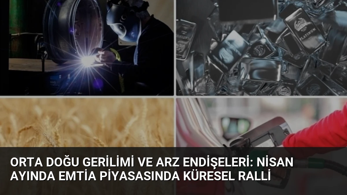 Orta Doğu Gerilimi ve Arz Endişeleri: Nisan Ayında Emtia Piyasasında Küresel Ralli