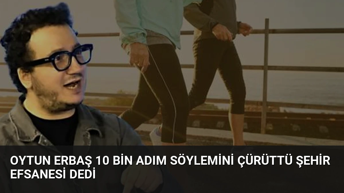 Oytun Erbaş 10 Bin Adım Söylemini Çürüttü Şehir Efsanesi Dedi