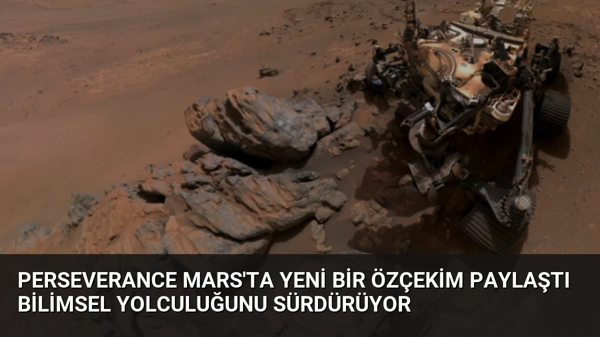 Perseverance Mars’ta Yeni Bir Özçekim Paylaştı Bilimsel Yolculuğunu Sürdürüyor