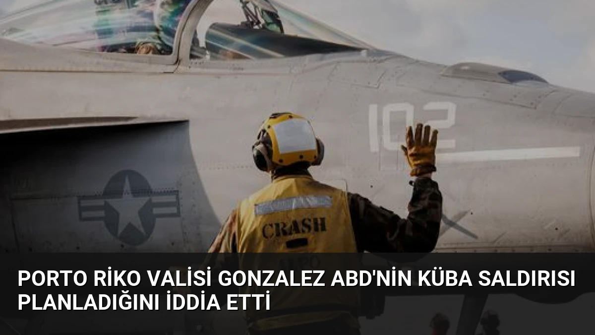 Porto Riko Valisi Gonzalez ABD’nin Küba Saldırısı Planladığını İddia Etti