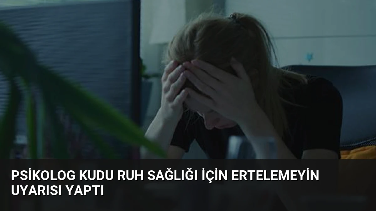 Psikolog Kudu Ruh Sağlığı İçin Ertelemeyin Uyarısı Yaptı