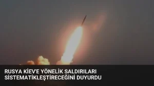 Rusya Kiev’e Yönelik Saldırıları Sistematikleştireceğini Duyurdu