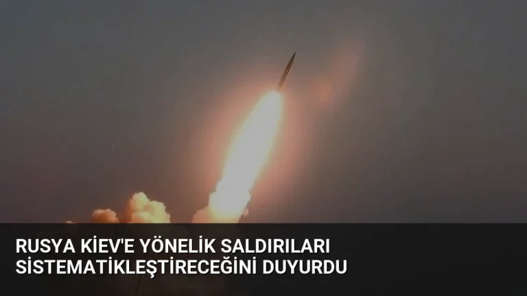 Rusya Kiev’e Yönelik Saldırıları Sistematikleştireceğini Duyurdu
