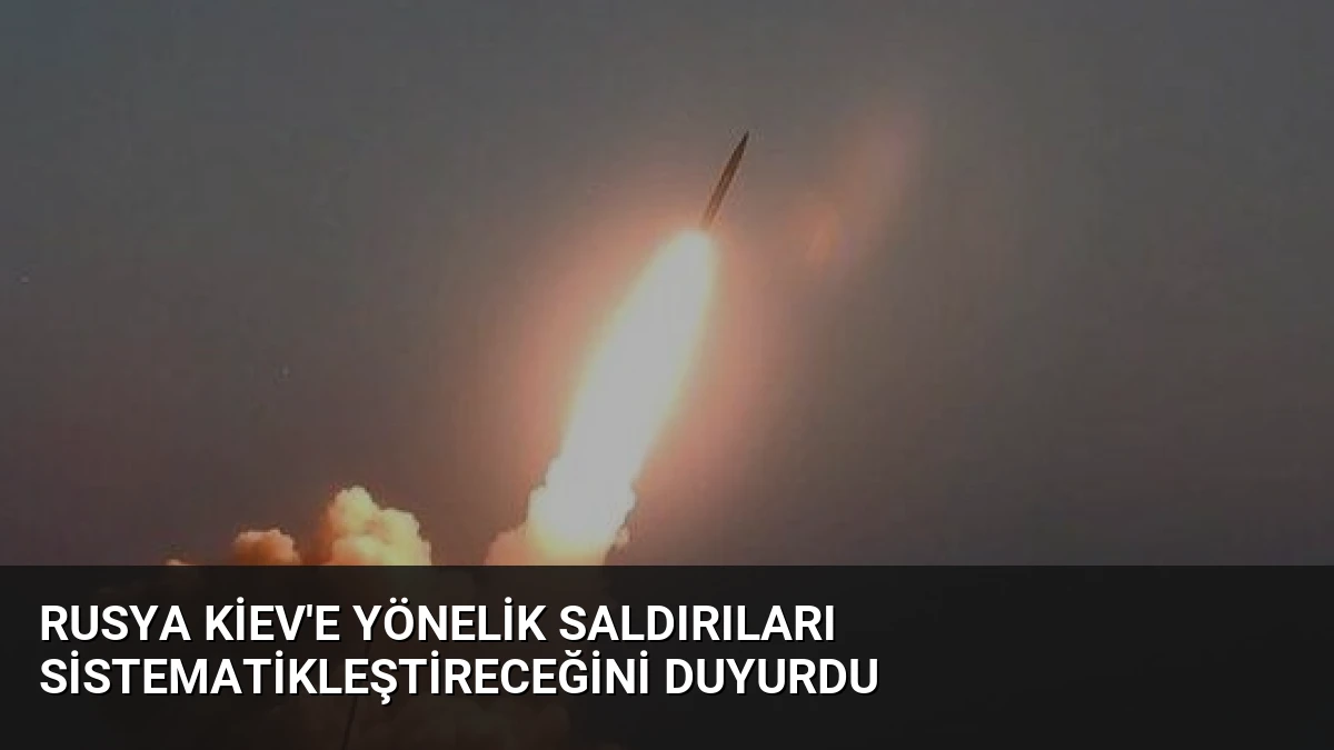 Rusya Kiev’e Yönelik Saldırıları Sistematikleştireceğini Duyurdu