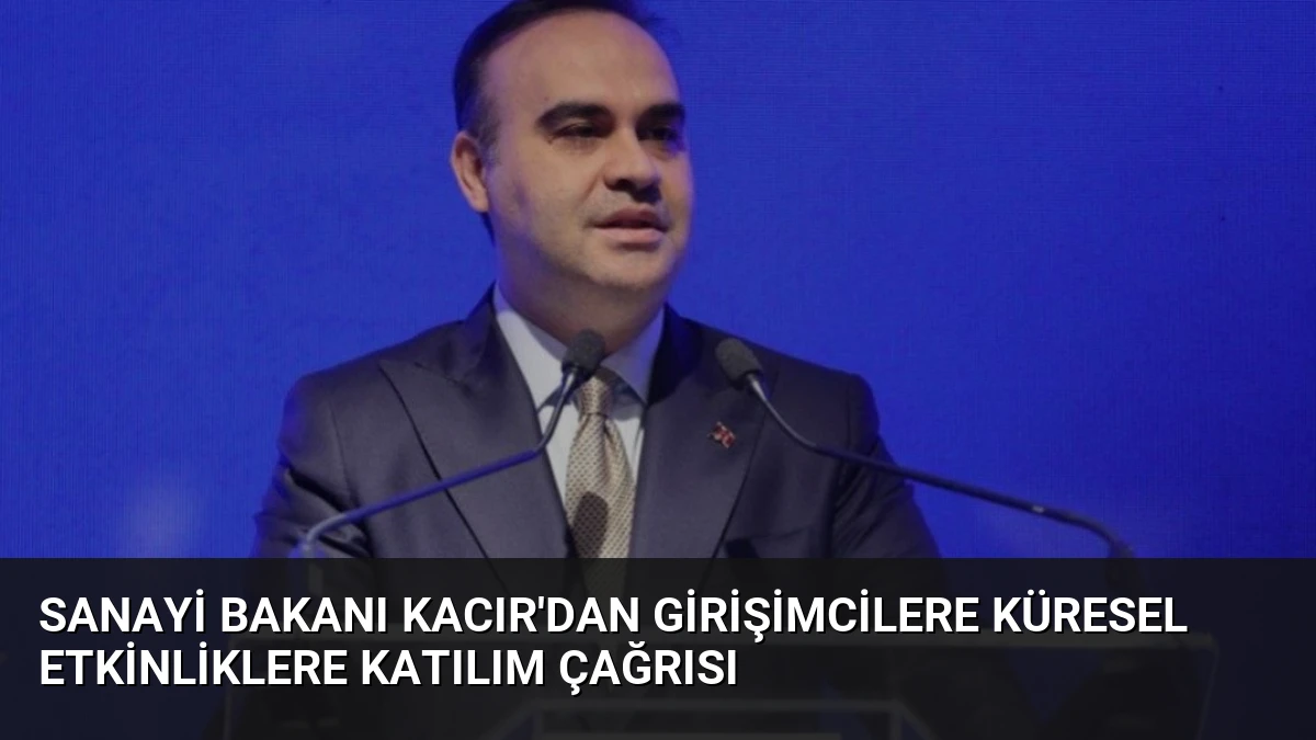 Sanayi Bakanı Kacır’dan Girişimcilere Küresel Etkinliklere Katılım Çağrısı