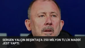 Sergen Yalçın Beşiktaş’a 250 Milyon TL’lik Maddi Jest Yaptı