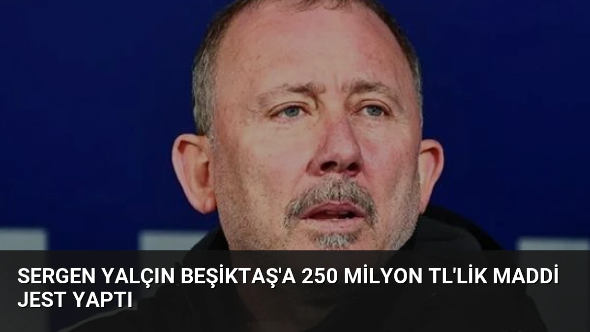 Sergen Yalçın Beşiktaş’a 250 Milyon TL’lik Maddi Jest Yaptı