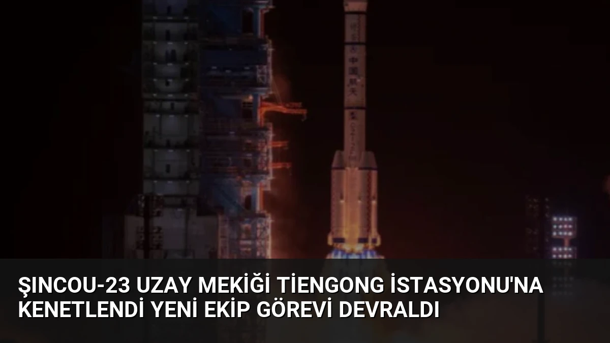 Şıncou-23 Uzay Mekiği Tiengong İstasyonu’na Kenetlendi Yeni Ekip Görevi Devraldı