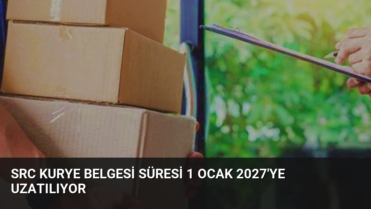 SRC Kurye Belgesi Süresi 1 Ocak 2027’ye Uzatılıyor