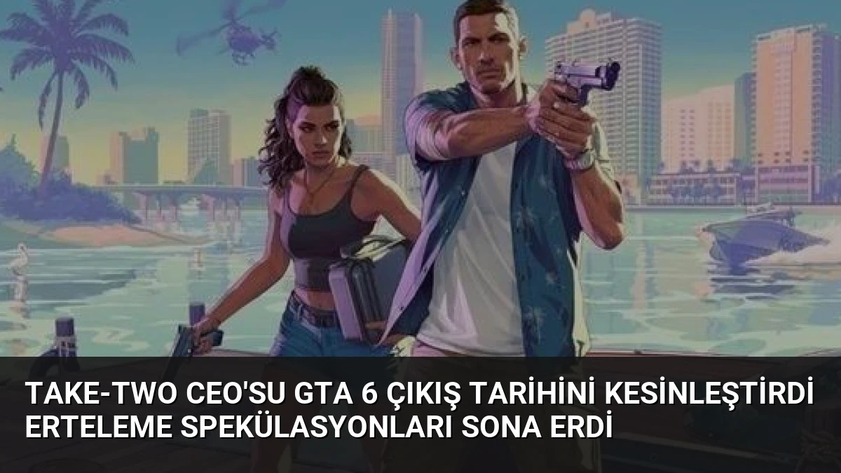 Take-Two CEO’su GTA 6 Çıkış Tarihini Kesinleştirdi Erteleme Spekülasyonları Sona Erdi